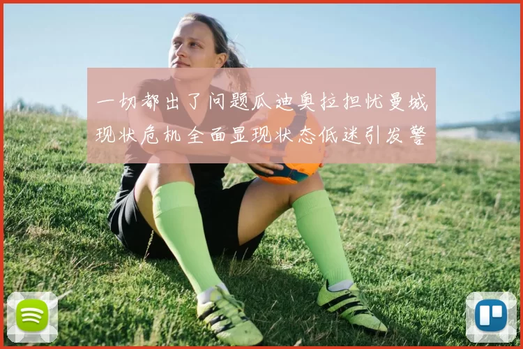 一切都出了问题瓜迪奥拉担忧曼城现状危机全面显现状态低迷引发警报